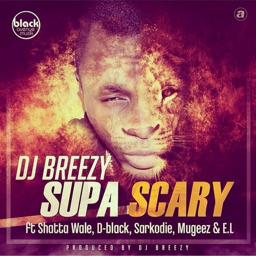 DJ Breezy - Supa Scary Ft Shatta Wale, D-Black, Sarkodie, Mugeez, E.L Mp3 Download