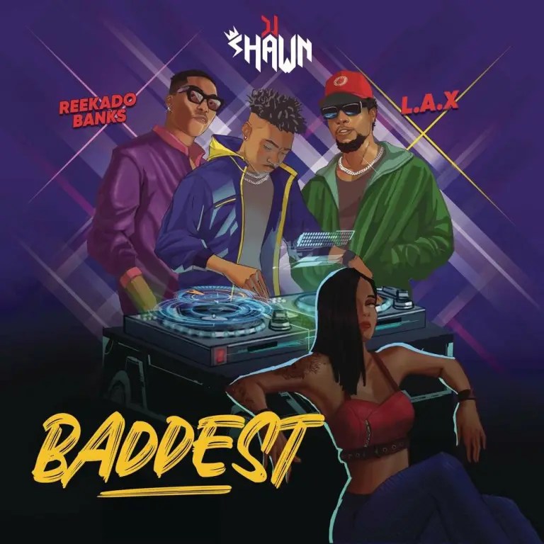 DJ Shawn - Baddest Ft. L.A.X & Reekado Banks